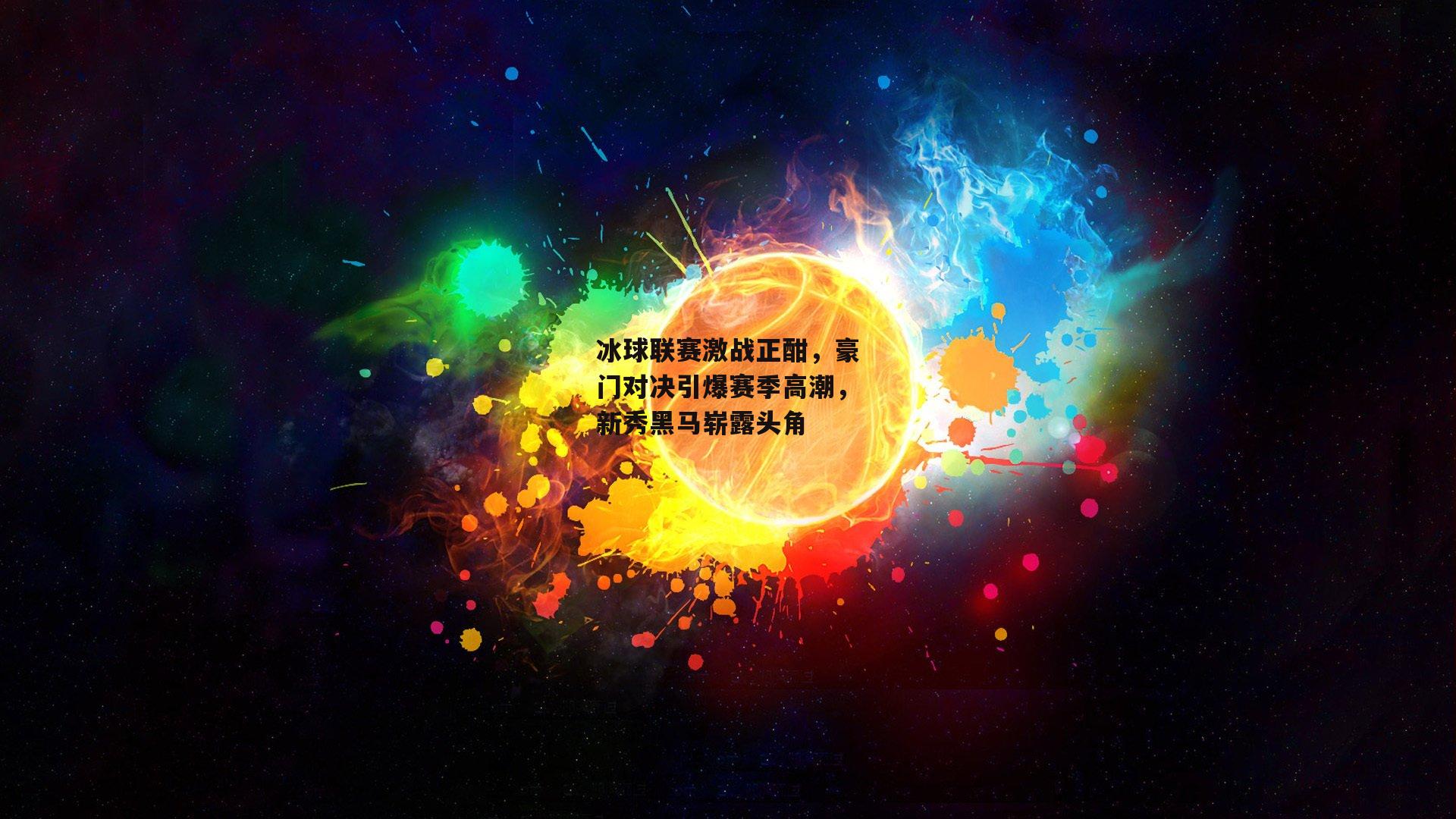 冰球联赛激战正酣，豪门对决引爆赛季高潮，新秀黑马崭露头角